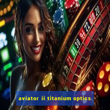 aviator ii titanium optics